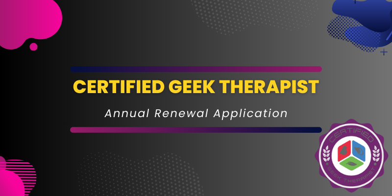 06 – Geek Therapeutics Certified Geek Therapist and Specialist Renewal Application